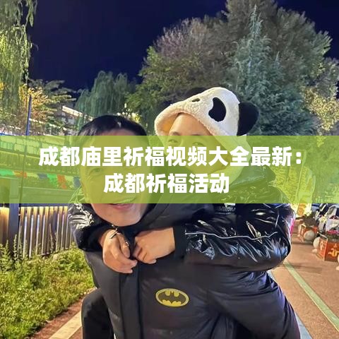 成都廟里祈福視頻大全最新：成都祈?；顒?dòng) 