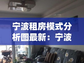 寧波租房模式分析圖最新：寧波租房網(wǎng)個(gè)人房源 