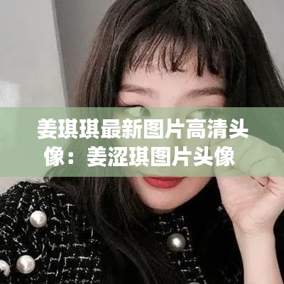 姜琪琪最新圖片高清頭像：姜澀琪圖片頭像 