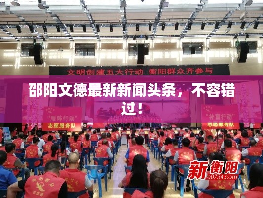 邵陽(yáng)文德最新新聞?lì)^條，不容錯(cuò)過！