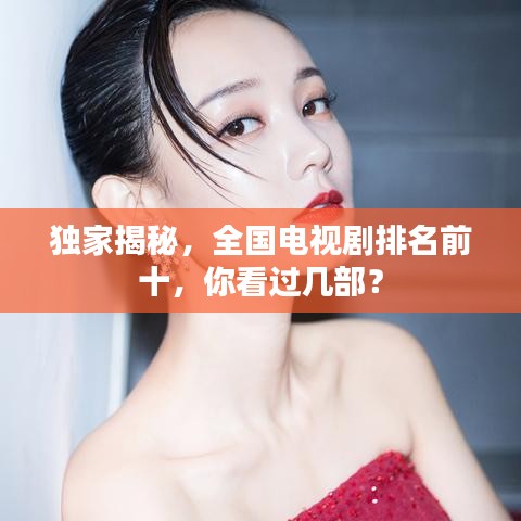 獨家揭秘，全國電視劇排名前十，你看過幾部？