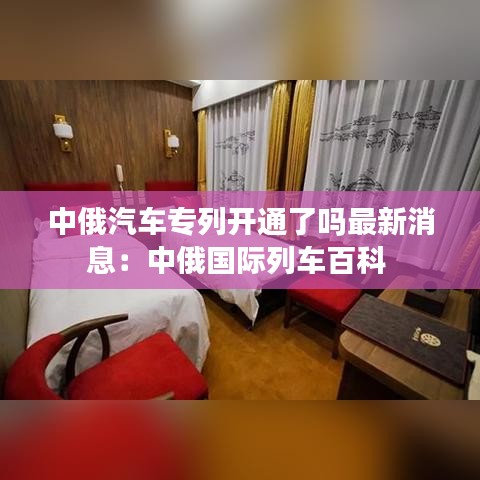 中俄汽車專列開通了嗎最新消息：中俄國(guó)際列車百科 
