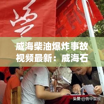 威海柴油爆炸事故視頻最新：威海石油今日一10柴油價(jià)格 