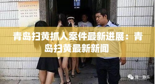 青島掃黃抓人案件最新進展：青島掃黃最新新聞 