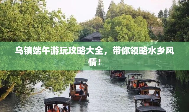 烏鎮(zhèn)端午游玩攻略大全，帶你領(lǐng)略水鄉(xiāng)風(fēng)情！