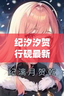 紀(jì)汐汐賀行硯最新章節(jié)更新情況：紀(jì)彤賀紹元 