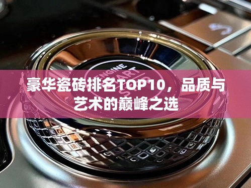 豪華瓷磚排名TOP10，品質與藝術的巔峰之選