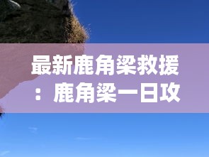 最新鹿角梁救援：鹿角梁一日攻略 
