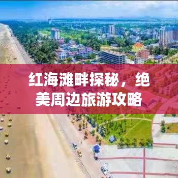 紅海灘畔探秘，絕美周邊旅游攻略