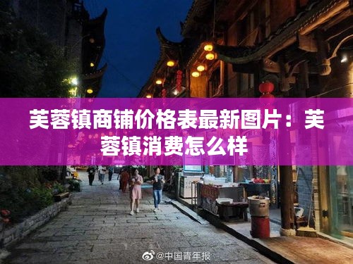 芙蓉鎮(zhèn)商鋪價(jià)格表最新圖片：芙蓉鎮(zhèn)消費(fèi)怎么樣 