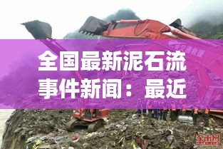 全國最新泥石流事件新聞：最近泥石流新聞報(bào)道 