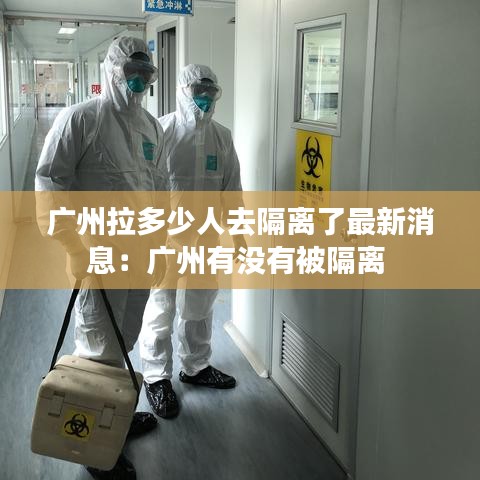 廣州拉多少人去隔離了最新消息：廣州有沒有被隔離 