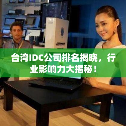 臺(tái)灣IDC公司排名揭曉，行業(yè)影響力大揭秘！