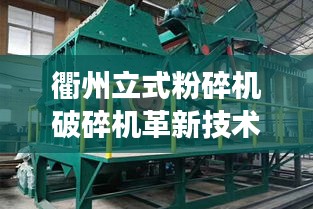 衢州立式粉碎機(jī)破碎機(jī)革新技術(shù)，效率飆升的最新設(shè)備