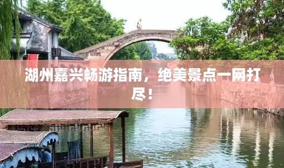 湖州嘉興暢游指南，絕美景點(diǎn)一網(wǎng)打盡！