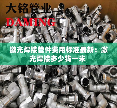 激光焊接管件費用標(biāo)準最新：激光焊接多少錢一米 