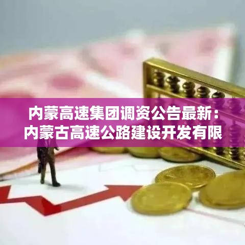 內(nèi)蒙高速集團(tuán)調(diào)資公告最新：內(nèi)蒙古高速公路建設(shè)開發(fā)有限公司招聘 