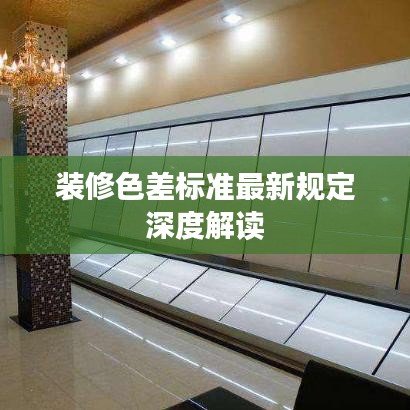 裝修色差標(biāo)準(zhǔn)最新規(guī)定深度解讀