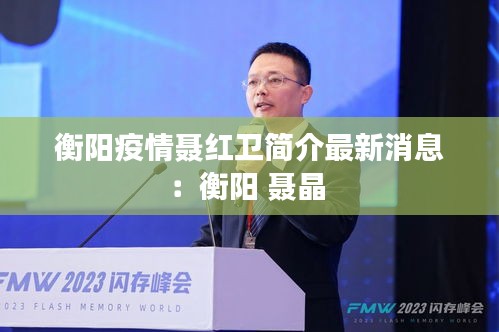 衡陽疫情聶紅衛(wèi)簡介最新消息：衡陽 聶晶 