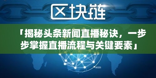 「揭秘頭條新聞直播秘訣，一步步掌握直播流程與關(guān)鍵要素」