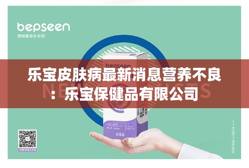 樂寶皮膚病最新消息營養(yǎng)不良：樂寶保健品有限公司 