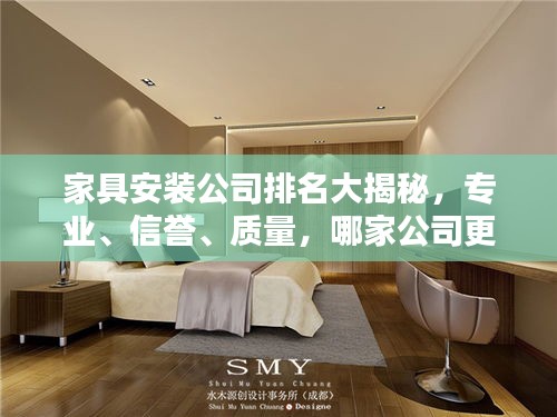 家具安裝公司排名大揭秘，專業(yè)、信譽(yù)、質(zhì)量，哪家公司更勝一籌？