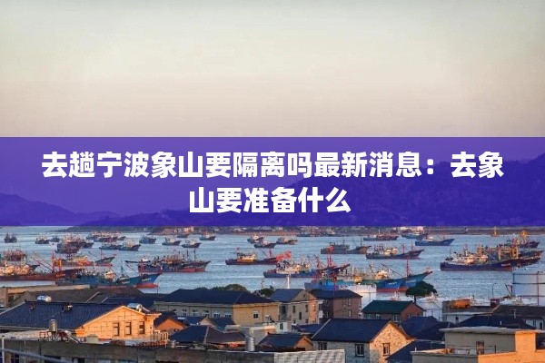 去趟寧波象山要隔離嗎最新消息：去象山要準(zhǔn)備什么 