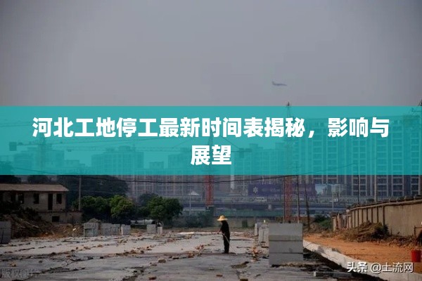 河北工地停工最新時(shí)間表揭秘，影響與展望