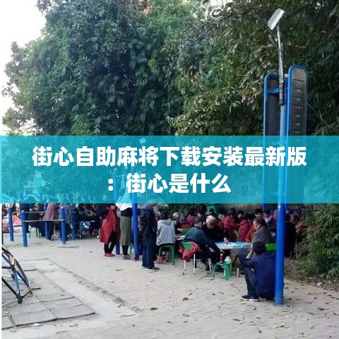 街心自助麻將下載安裝最新版：街心是什么 
