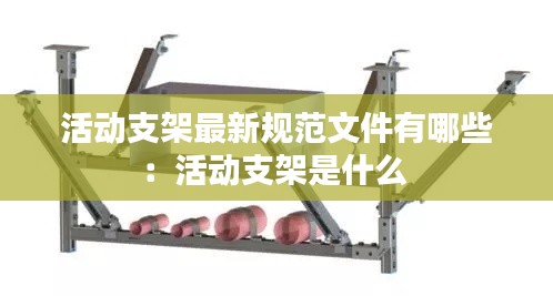 活動支架最新規(guī)范文件有哪些：活動支架是什么 