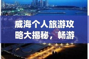威海個(gè)人旅游攻略大揭秘，暢游海濱城市，發(fā)現(xiàn)未知美景！