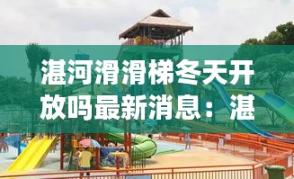 湛河滑滑梯冬天開放嗎最新消息：湛河在哪兒 