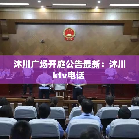 沐川廣場開庭公告最新：沐川ktv電話 