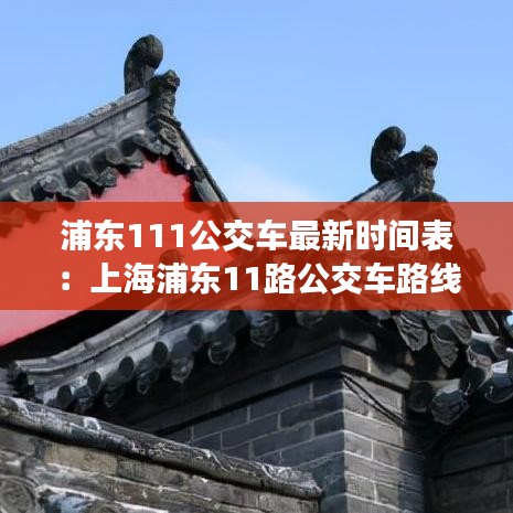 浦東111公交車最新時間表：上海浦東11路公交車路線圖 