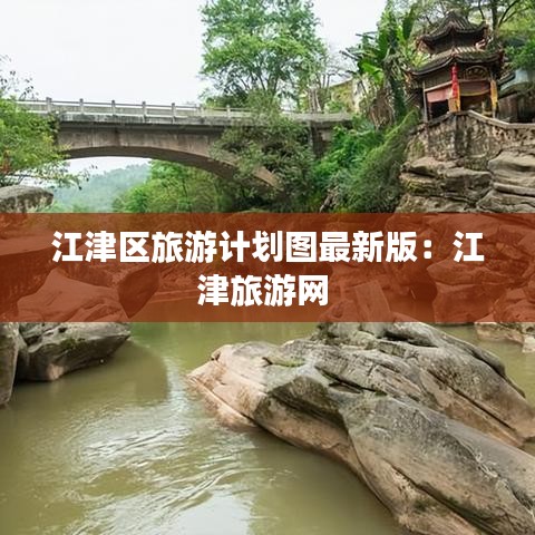 江津區(qū)旅游計劃圖最新版：江津旅游網(wǎng) 