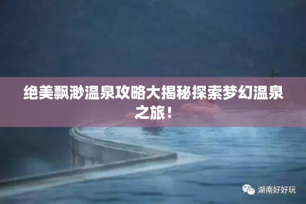 絕美飄渺溫泉攻略大揭秘探索夢幻溫泉之旅！