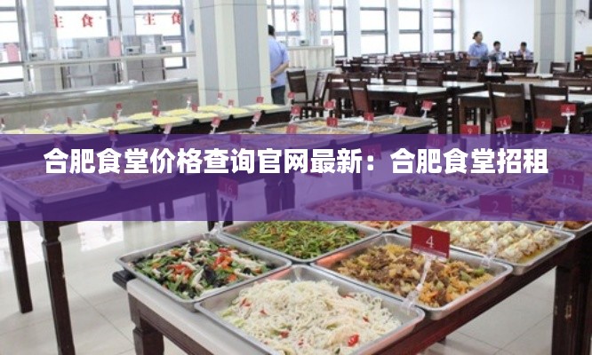 合肥食堂價(jià)格查詢(xún)官網(wǎng)最新：合肥食堂招租 