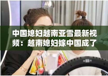 中國(guó)媳婦越南亞雪最新視頻：越南媳婦嫁中國(guó)成了全村土豪 