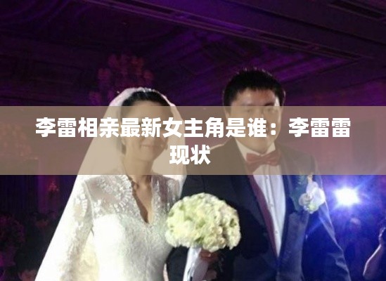 李雷相親最新女主角是誰：李雷雷現狀 
