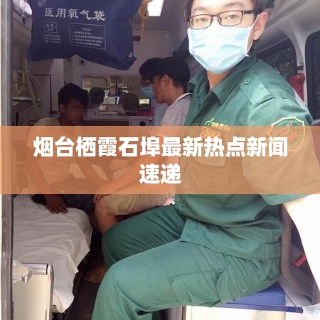 煙臺棲霞石埠最新熱點(diǎn)新聞速遞