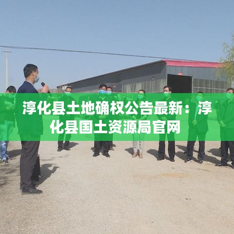 淳化縣土地確權(quán)公告最新：淳化縣國土資源局官網(wǎng) 
