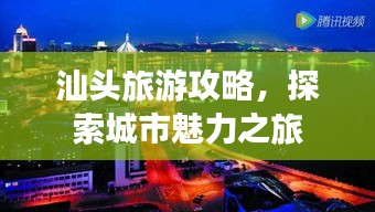 汕頭旅游攻略，探索城市魅力之旅