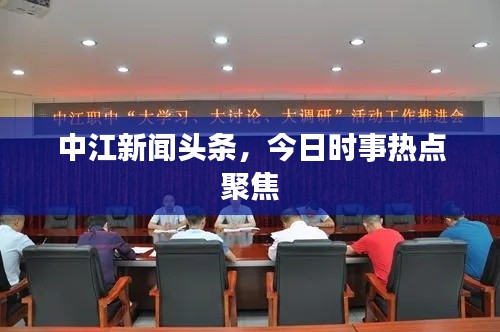 中江新聞頭條，今日時事熱點(diǎn)聚焦