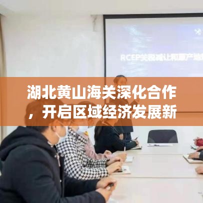 湖北黃山海關(guān)深化合作，開啟區(qū)域經(jīng)濟(jì)發(fā)展新篇章，新聞?lì)^條速遞