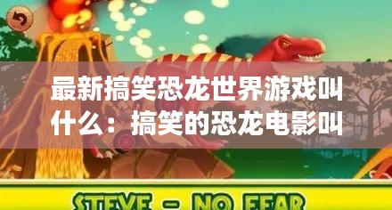 最新搞笑恐龍世界游戲叫什么：搞笑的恐龍電影叫什么 