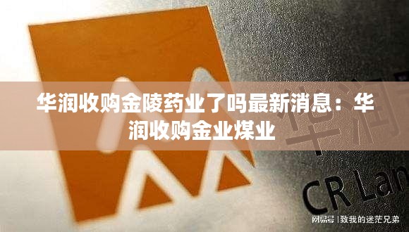 華潤(rùn)收購金陵藥業(yè)了嗎最新消息：華潤(rùn)收購金業(yè)煤業(yè) 