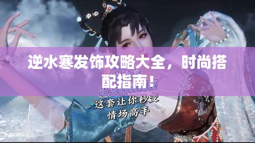 逆水寒發(fā)飾攻略大全，時尚搭配指南！