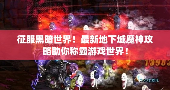 征服黑暗世界！最新地下城魔神攻略助你稱霸游戲世界！
