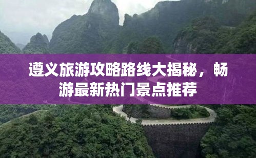 遵義旅游攻略路線大揭秘，暢游最新熱門景點(diǎn)推薦