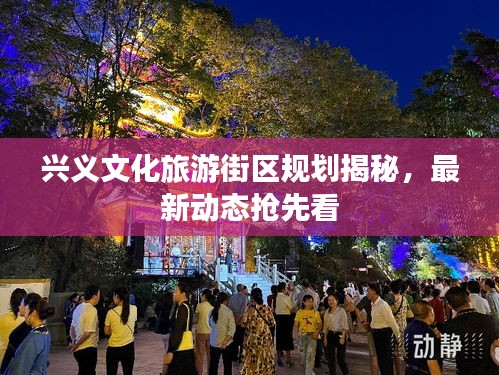 興義文化旅游街區(qū)規(guī)劃揭秘，最新動態(tài)搶先看